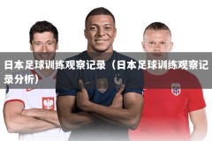 日本足球训练观察记录（日本足球训练观察记录分析）