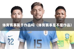 体育赛事属于作品吗（体育赛事是不是作品）