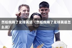 然后我踢了足球英语（然后我踢了足球英语怎么说）