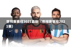 世预赛赛程2021最新（世预赛赛程2021赛）