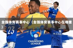 金强体育赛事中心（金强体育赛事中心在哪里）