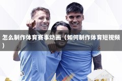 怎么制作体育赛事动画（如何制作体育短视频）