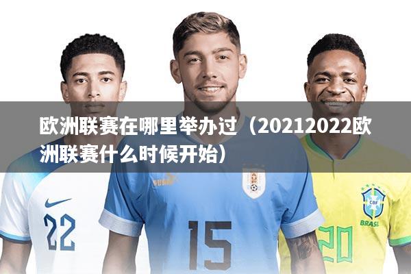 欧洲联赛在哪里举办过(20212022欧洲联赛什么时候开始)