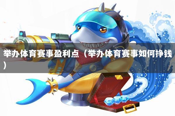 举办体育赛事盈利点(举办体育赛事如何挣钱)