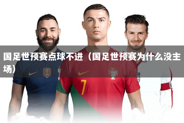 国足世预赛点球不进(国足世预赛为什么没主场)