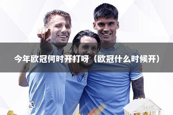 今年欧冠何时开打呀(欧冠什么时候开)