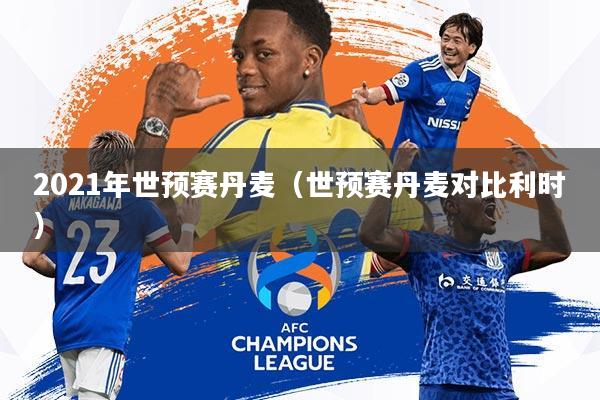 2021年世预赛丹麦(世预赛丹麦对比利时)