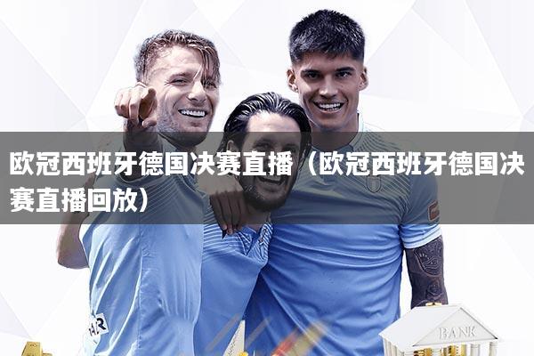 欧冠西班牙德国决赛直播(欧冠西班牙德国决赛直播回放)