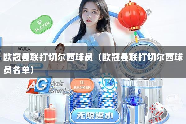 欧冠曼联打切尔西球员(欧冠曼联打切尔西球员名单)