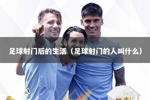 足球射门后的生活(足球射门的人叫什么)