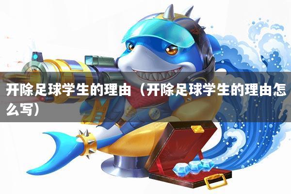 开除足球学生的理由(开除足球学生的理由怎么写)