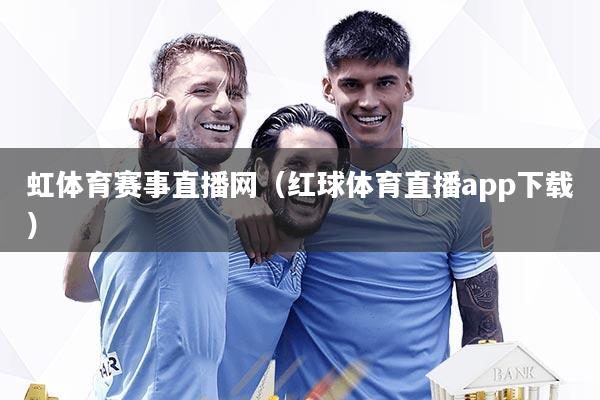 虹体育赛事直播网(红球体育直播app下载)
