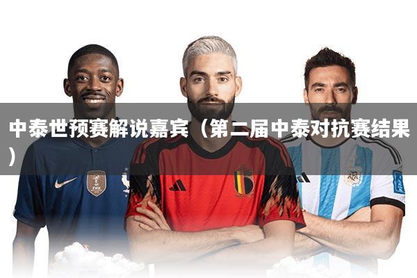 中泰世预赛解说嘉宾(第二届中泰对抗赛结果)