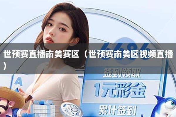 世预赛直播南美赛区(世预赛南美区视频直播)