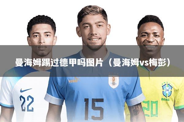 曼海姆踢过德甲吗图片(曼海姆vs梅彭)